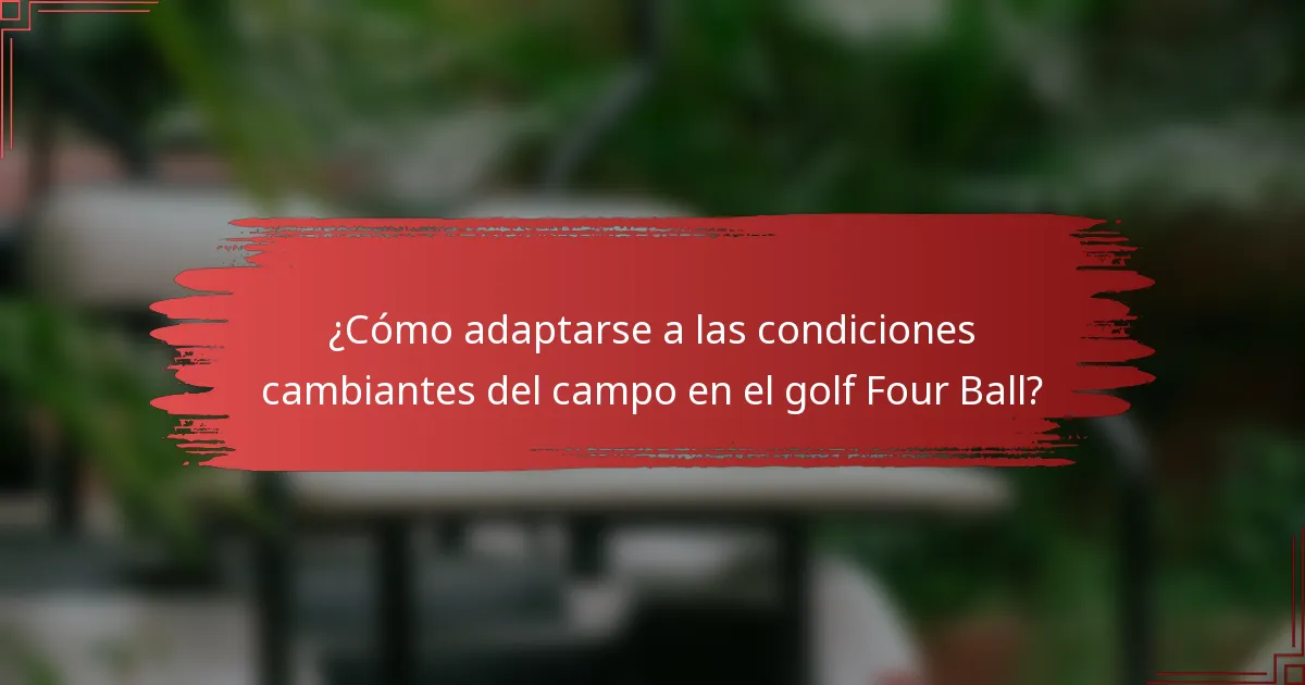 ¿Cómo adaptarse a las condiciones cambiantes del campo en el golf Four Ball?