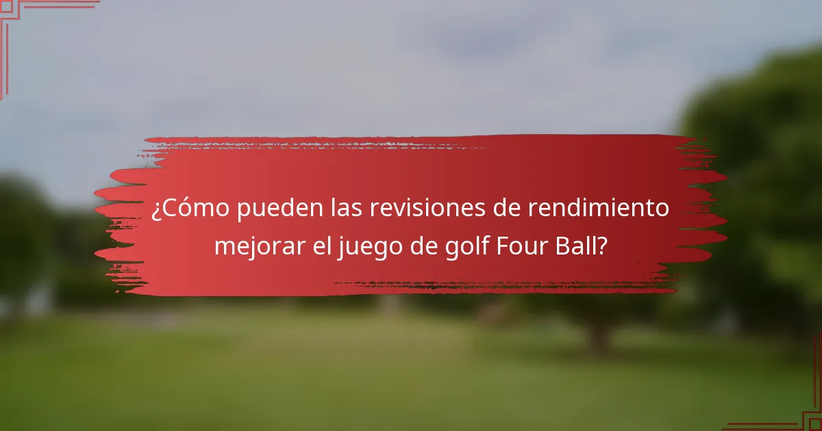 ¿Cómo pueden las revisiones de rendimiento mejorar el juego de golf Four Ball?