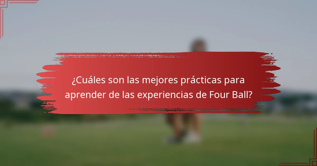 ¿Cuáles son las mejores prácticas para aprender de las experiencias de Four Ball?